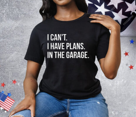 I Can’t I Have Plans In The Garage Tee Shirt