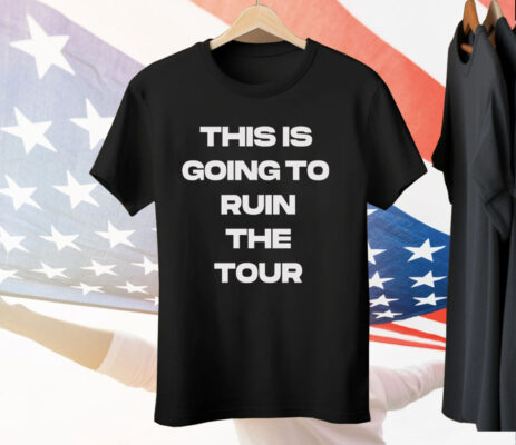 THIS IS GOING TO RUIN THE TOUR Tee Shirt