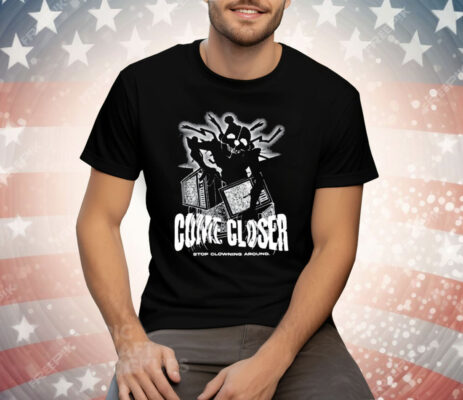 Come Closer Stop Clowning Around Tee Shirt