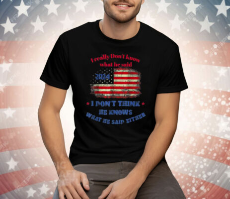 Funny 2024 Election Trump I Really Don’t Know What He Said Tee Shirt