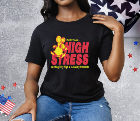 I Suffer From High Stress Getting Very High And Incredible Stressed Tee Shirt