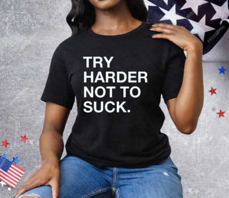 Try Harder Not To Suck Tee Shirt