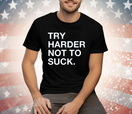 Try Harder Not To Suck Tee Shirt