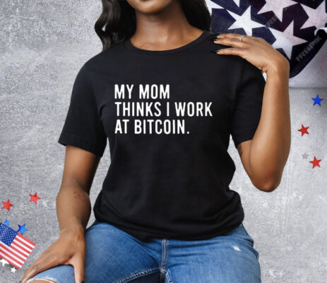 My Mom Thinks I Work At Bitcoin Tee Shirt