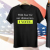 With Fear For Democracy I Vote Tee Shirt