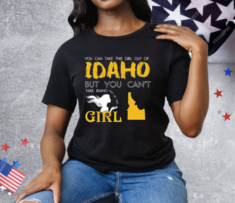 You can take this girl out of Idaho but you can’t take Idaho out of this girl T-Shirt