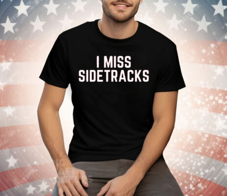 I Miss Sidetracks T-Shirt