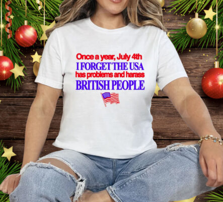 Once A Year July 4Th I Forget The USA Has Problems And Harass British People Tee Shirt