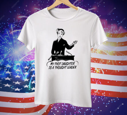 My Thot Daughter Is A Thought Leader Tee Shirt