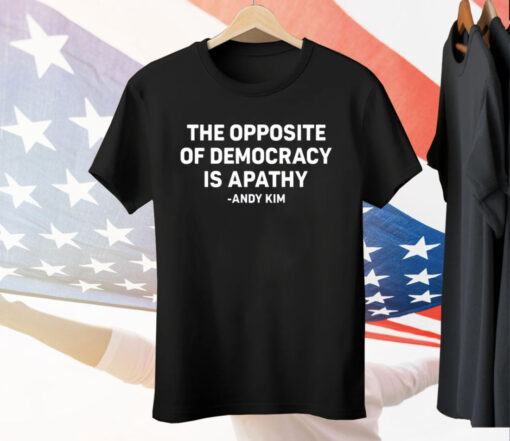 The Opposite Of Democracy Is Apathy Andy Kim Tee Shirt