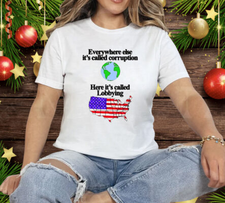 Everywhere Else It’s Called Corruption Here It’s Called Lobbying Tee Shirt