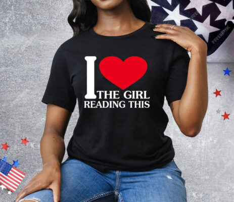 I Love The Girl Reading This Tee Shirt