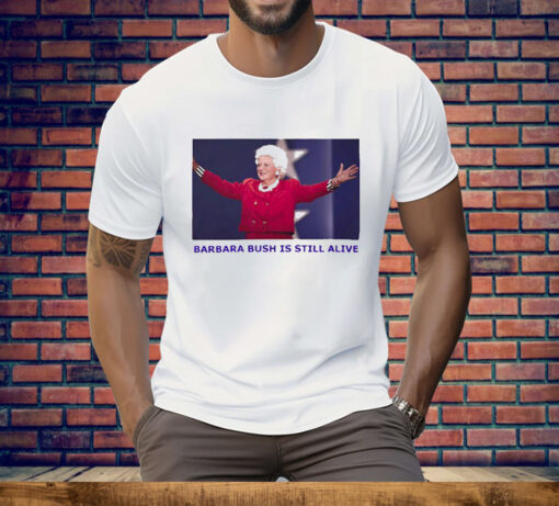 Barbara Bush Is Still Alive Tee Shirt