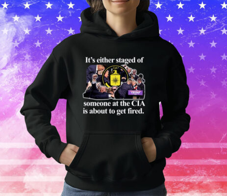 It's Either Staged Or Cia Trump Someone At The Cia Is About To Get Fired T-Shirt