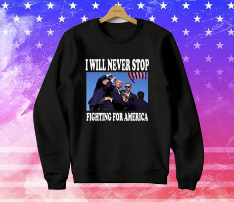 I Will Never Stop Fighting For America Trump Tee Shirt