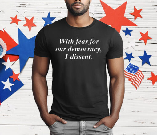 With Fear For Our Democracy I Dissent Tee Shirt