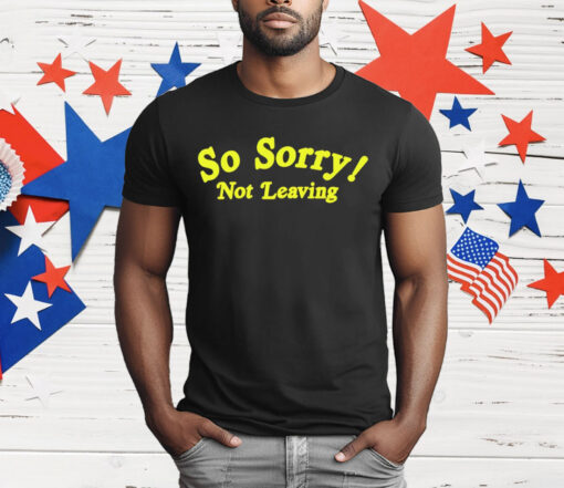 So Sorry Not Leaving T-Shirt