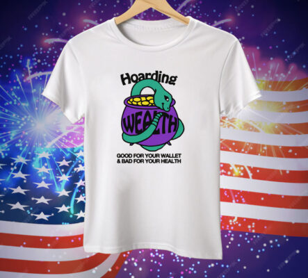 Hoarding Wealth Good For Your Wallet and Bad For Your Health Tee Shirt
