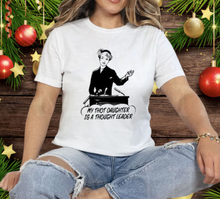 My Thot Daughter Is A Thought Leader Tee Shirt
