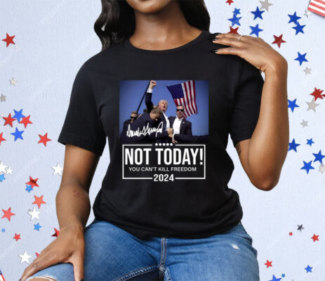 Trump Not Today You Can’t Kill Freedom 2024 Tee Shirt