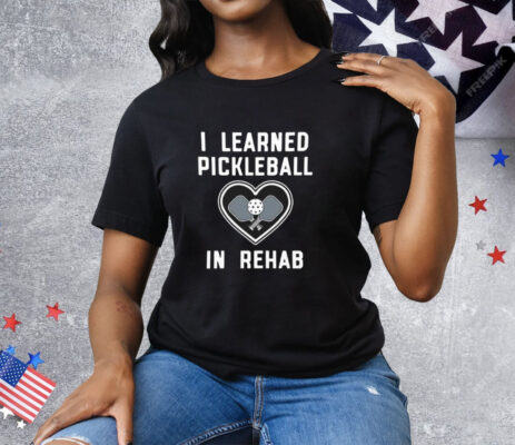 I Learned Pickleball In Rehab Tee Shirt