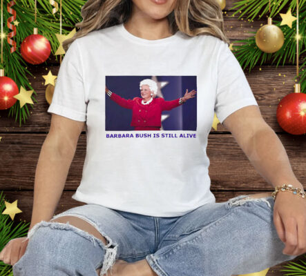 Barbara Bush Is Still Alive Tee Shirt