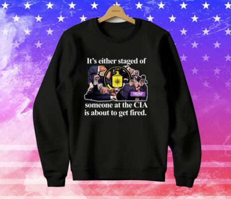 It's Either Staged Or Cia Trump Someone At The Cia Is About To Get Fired T-Shirt