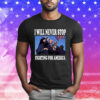I Will Never Stop Fighting For America Trump Tee Shirt