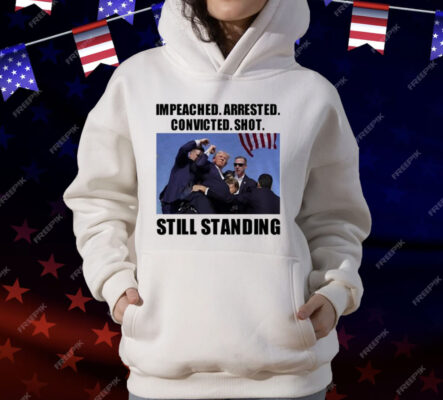 Impeached Arrested Convicted Shot Still Standing T-Shirt