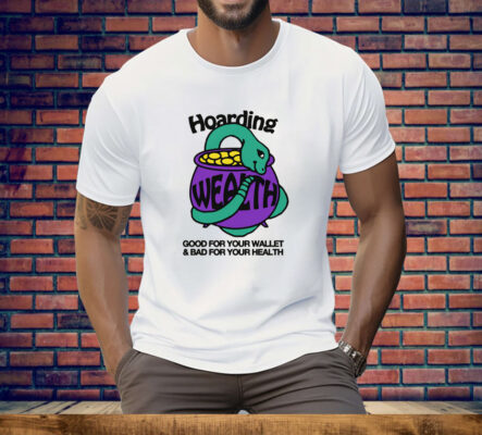 Hoarding Wealth Good For Your Wallet and Bad For Your Health Tee Shirt