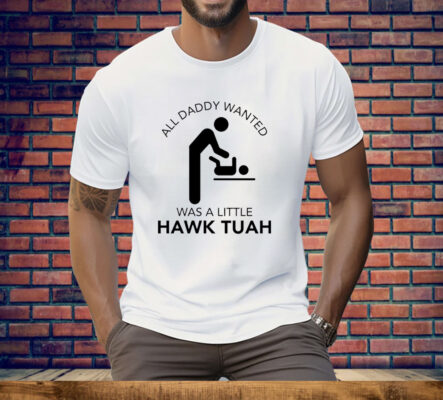All Daddy Wanted Was A Little Hawk Tuah Tee Shirt