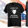 I adore you the sound of your skin Tee Shirt