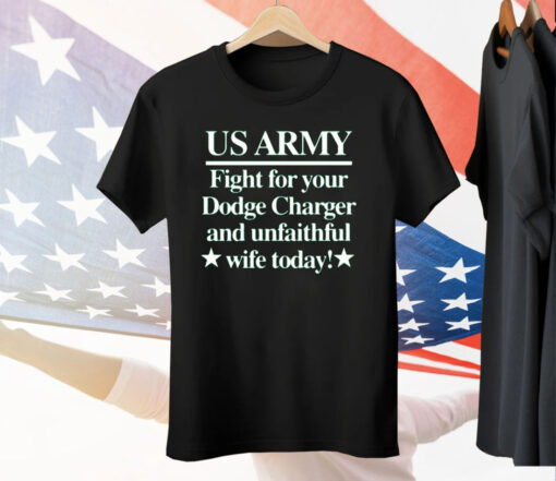 Us Army Fight For Your Dodge Charger And Unfaithful Wife Today Tee Shirt