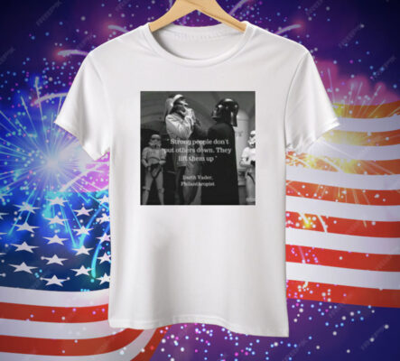 Strong People Don't Put Others Down They Lift Them Up Darth Vader Philanthropist Tee Shirt