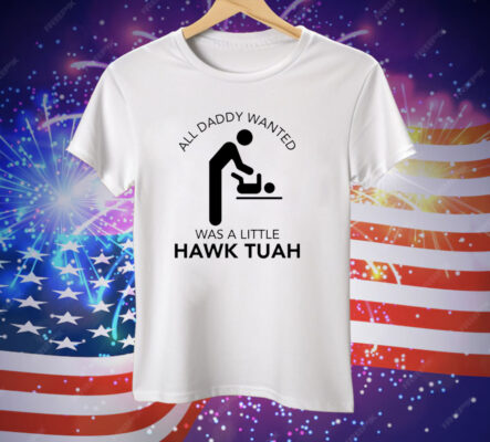 All Daddy Wanted Was A Little Hawk Tuah Tee Shirt