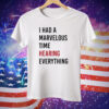 I Had A Marvelous Time Hearing Everything Tee Shirt