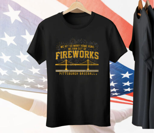 PITTSBURGH BASEBALL WE HIT SO MANY HOME RUNS WE RAN OUT OF FIREWORKS Tee Shirt