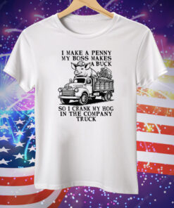 I Make A Penny My Boss Makes A Buck So I Crank My Hog In The Company Truck Tee Shirt
