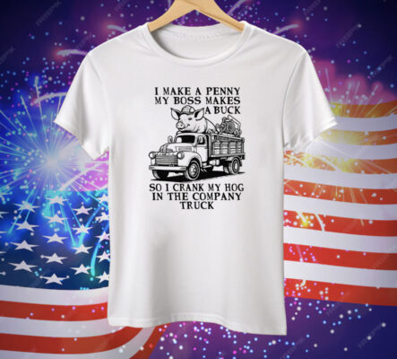 I Make A Penny My Boss Makes A Buck So I Crank My Hog In The Company Truck Tee Shirt