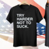 Try Harder Not To Suck Tee Shirt