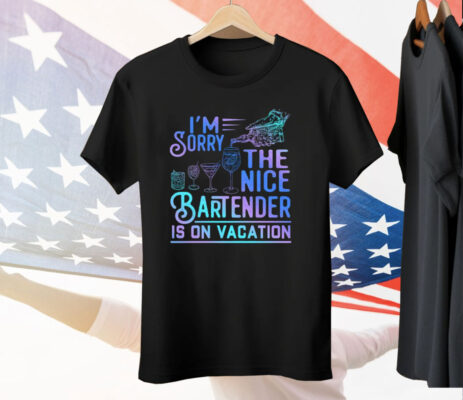 I’m Sorry The Nice Bartender Is On Vacation Tee Shirt