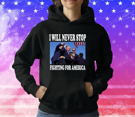 I Will Never Stop Fighting For America Trump Tee Shirt