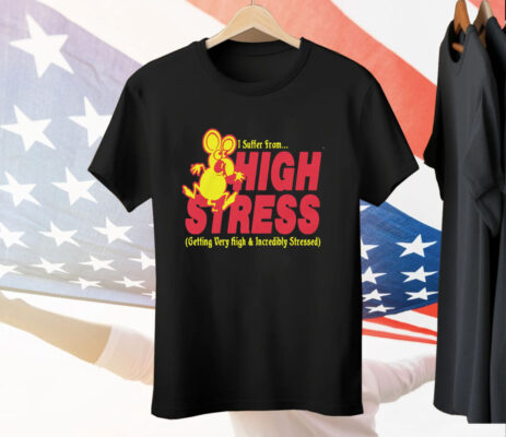 I Suffer From High Stress Getting Very High And Incredible Stressed Tee Shirt