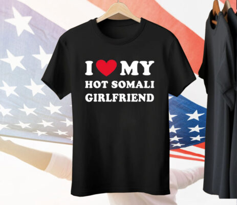 I Love My Hot Somali Girlfriend Tee Shirt