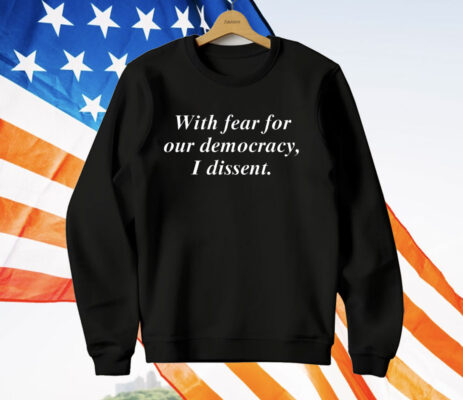 With Fear For Our Democracy I Dissent Tee Shirt