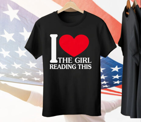 I Love The Girl Reading This Tee Shirt
