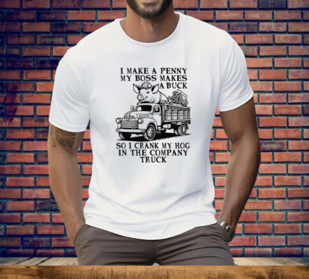 I Make A Penny My Boss Makes A Buck So I Crank My Hog In The Company Truck Tee Shirt
