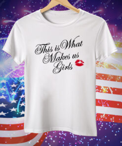 This Is What Makes Us Girls Tee Shirt