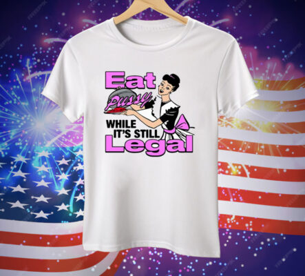 Eat Pussy While It’s Still Legal T-Shirt
