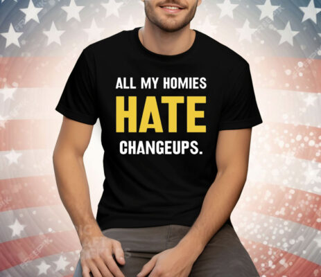 All my homies hate changeups Tee Shirt